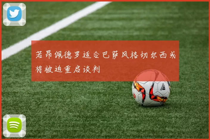 若昂佩德罗适合巴萨风格切尔西或将被迫重启谈判