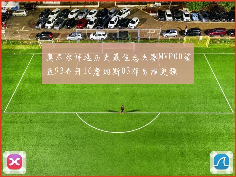 奥尼尔评选历史最佳总决赛MVP00鲨鱼93乔丹16詹姆斯03邓肯谁更强