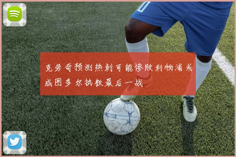 克劳奇预测热刺可能惨败利物浦或成图多尔执教最后一战