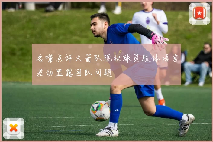 名嘴点评火箭队现状球员肢体语言差劲显露团队问题