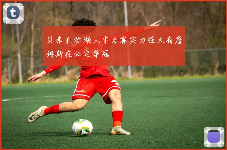 贝弗利称湖人季后赛实力强大有詹姆斯在必定争冠