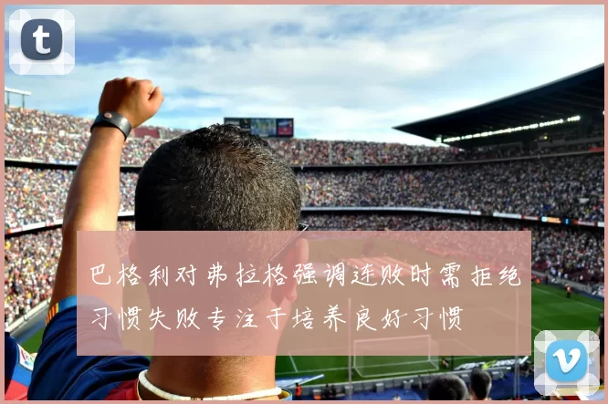 巴格利对弗拉格强调连败时需拒绝习惯失败专注于培养良好习惯