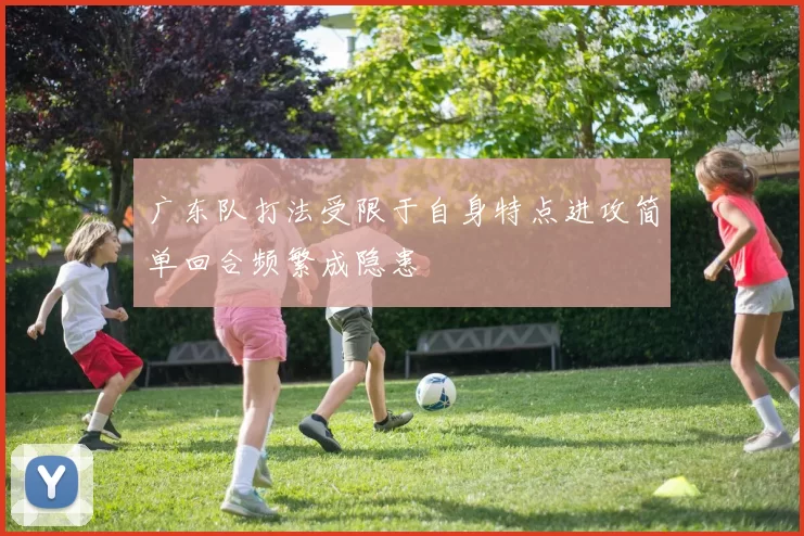 广东队打法受限于自身特点进攻简单回合频繁成隐患