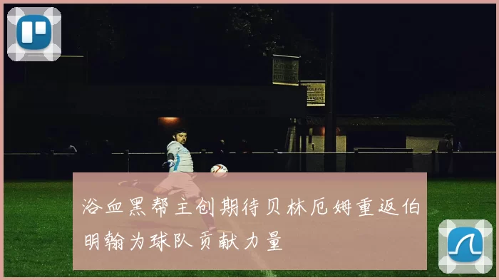 浴血黑帮主创期待贝林厄姆重返伯明翰为球队贡献力量